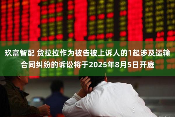 玖富智配 货拉拉作为被告被上诉人的1起涉及运输合同纠纷的诉讼将于2025年8月5日开庭