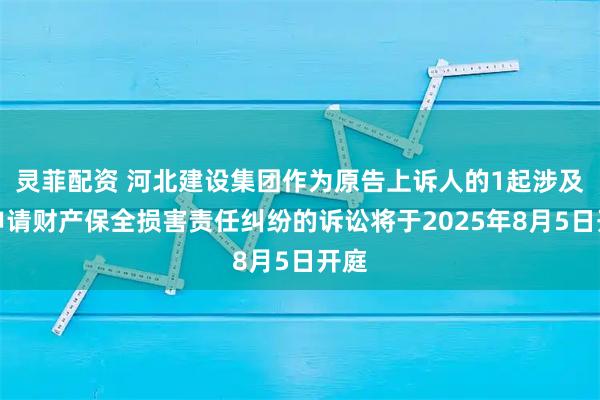 灵菲配资 河北建设集团作为原告上诉人的1起涉及因申请财产保全损害责任纠纷的诉讼将于2025年8月5日开庭