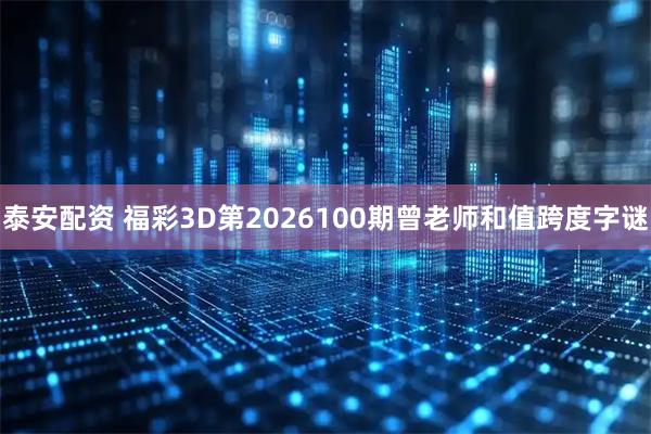 泰安配资 福彩3D第2026100期曾老师和值跨度字谜