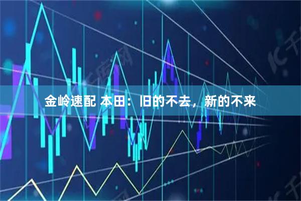 金岭速配 本田：旧的不去，新的不来