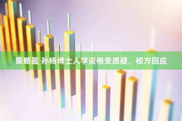 策略盈 孙杨博士入学资格受质疑,校方回应