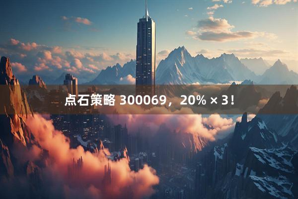 点石策略 300069，20% × 3！