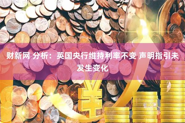 财新网 分析：英国央行维持利率不变 声明指引未发生变化