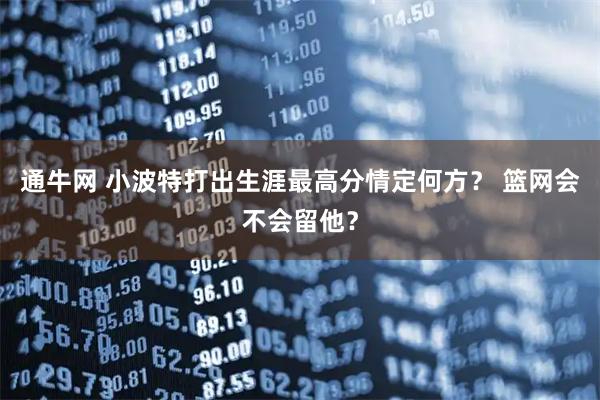 通牛网 小波特打出生涯最高分情定何方？ 篮网会不会留他？