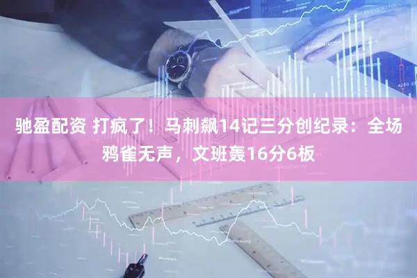 驰盈配资 打疯了！马刺飙14记三分创纪录：全场鸦雀无声，文班轰16分6板