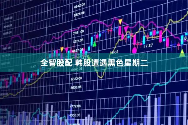 全智股配 韩股遭遇黑色星期二