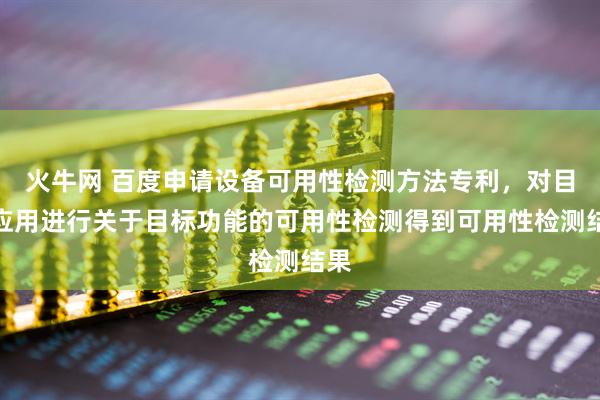 火牛网 百度申请设备可用性检测方法专利，对目标应用进行关于目标功能的可用性检测得到可用性检测结果