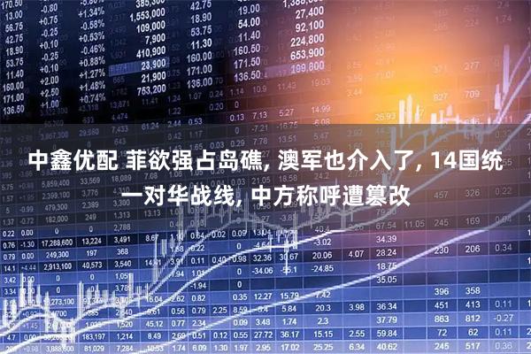 中鑫优配 菲欲强占岛礁, 澳军也介入了, 14国统一对华战线, 中方称呼遭篡改