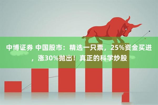 中博证券 中国股市：精选一只票，25%资金买进，涨30%抛出！真正的科学炒股